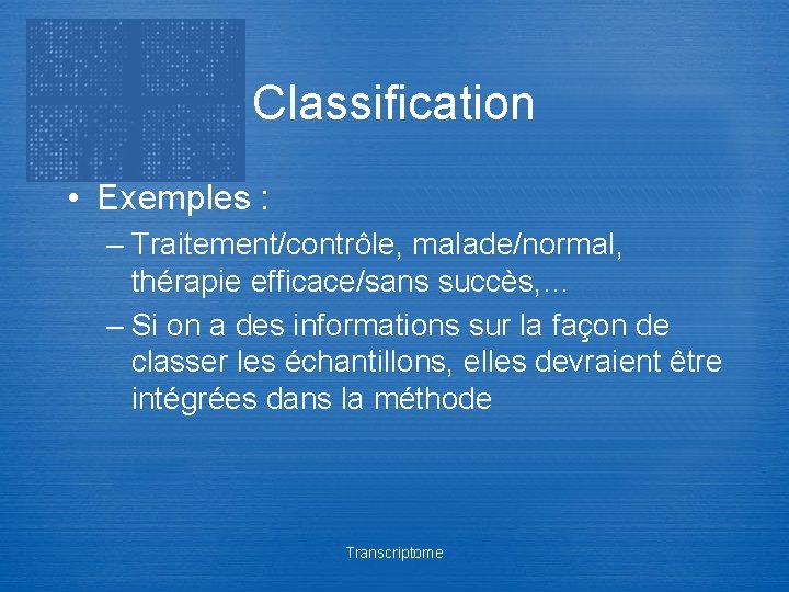 Classification • Exemples : – Traitement/contrôle, malade/normal, thérapie efficace/sans succès, … – Si on