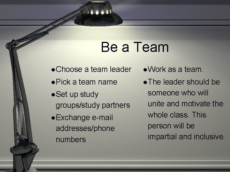 Be a Team ● Choose a team leader ● Work as a team. ●