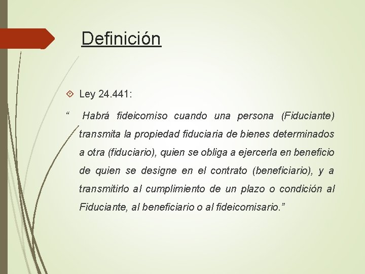 Definición Ley 24. 441: “ Habrá fideicomiso cuando una persona (Fiduciante) transmita la propiedad