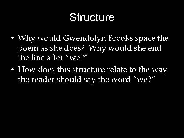Structure • Why would Gwendolyn Brooks space the poem as she does? Why would