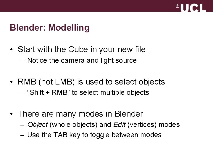 Blender: Modelling • Start with the Cube in your new file – Notice the
