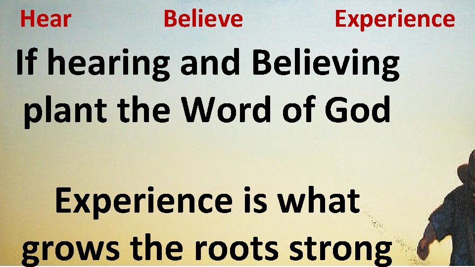 Hear Believe Experience If hearing and Believing plant the Word of God Experience is