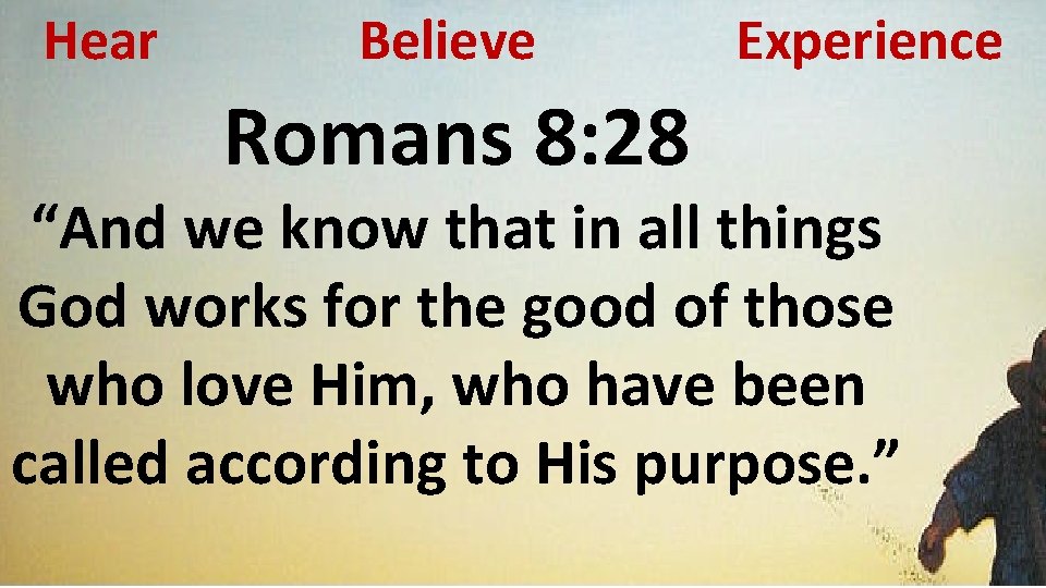 Hear Believe Romans 8: 28 Experience “And we know that in all things God