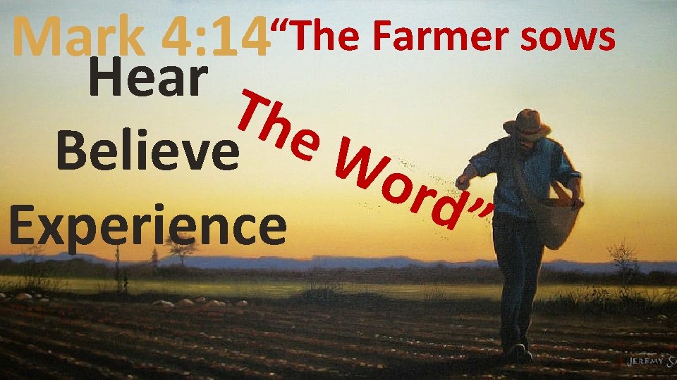 Mark 4: 14“The Farmer sows Hear T he Believe Wo rd” Experience 