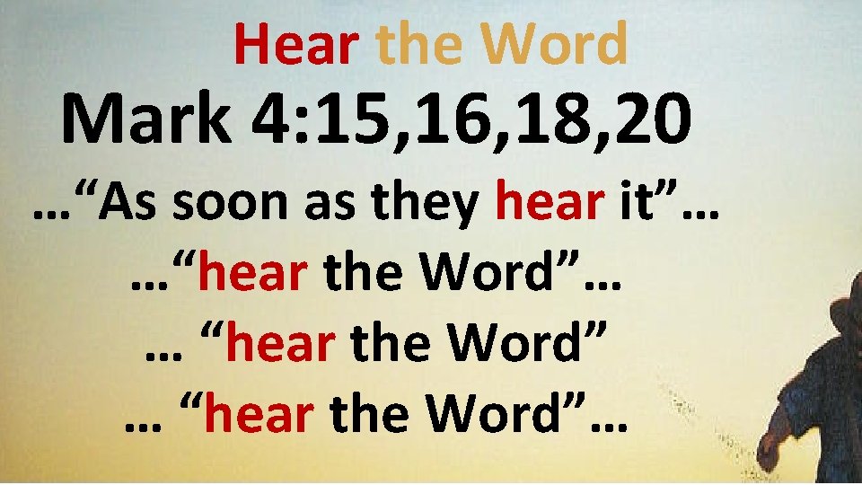Hear the Word Mark 4: 15, 16, 18, 20 …“As soon as they hear