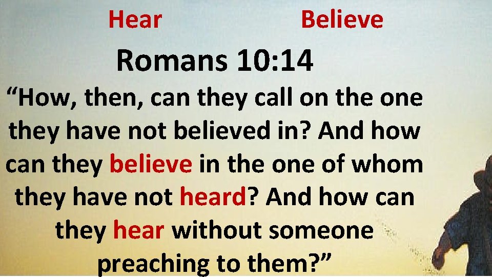 Hear Believe Romans 10: 14 “How, then, can they call on the one they