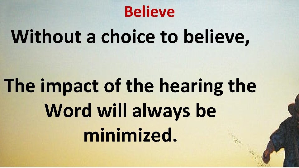 Believe Without a choice to believe, The impact of the hearing the Word will
