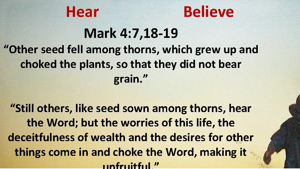 Hear Believe Mark 4: 7, 18 -19 “Other seed fell among thorns, which grew