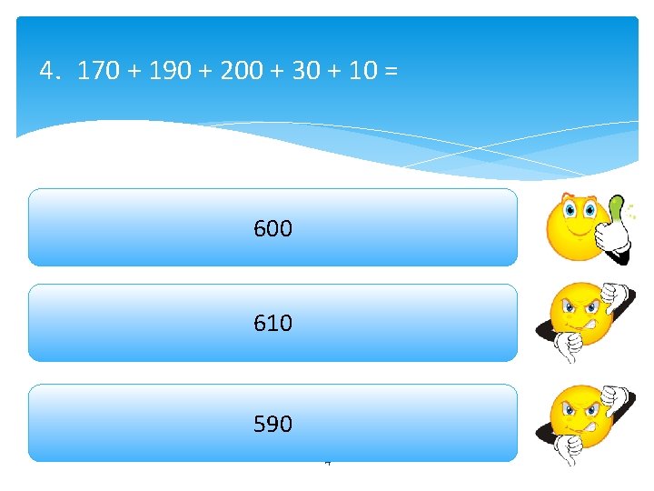 4. 170 + 190 + 200 + 30 + 10 = 600 610 590