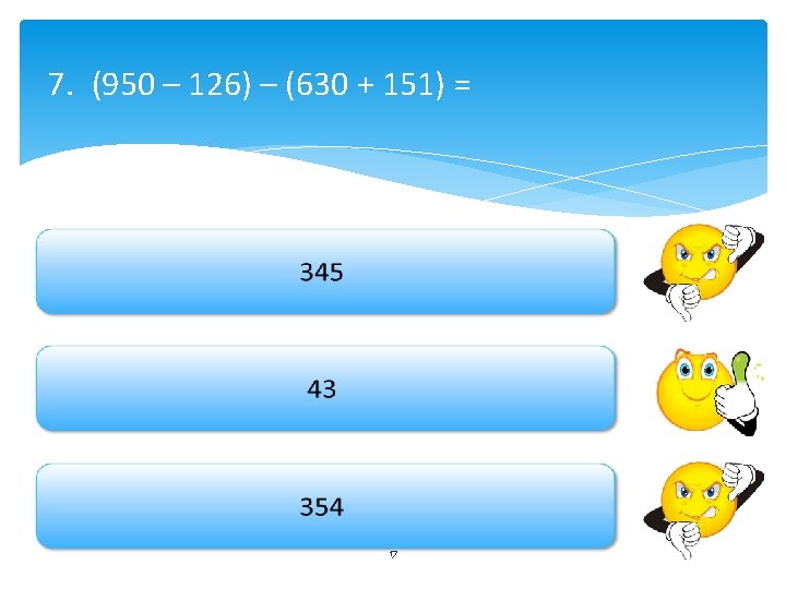 7. (950 – 126) – (630 + 151) = 17 