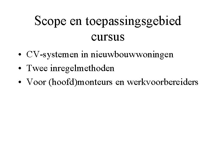 Scope en toepassingsgebied cursus • CV-systemen in nieuwbouwwoningen • Twee inregelmethoden • Voor (hoofd)monteurs