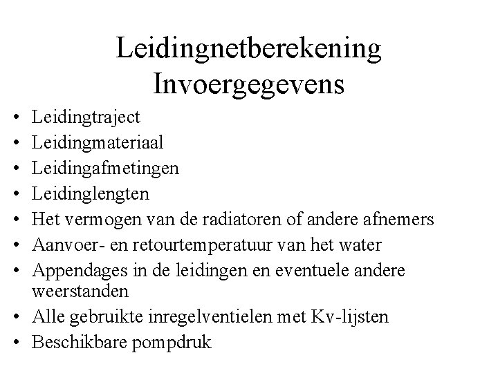 Leidingnetberekening Invoergegevens • • Leidingtraject Leidingmateriaal Leidingafmetingen Leidinglengten Het vermogen van de radiatoren of