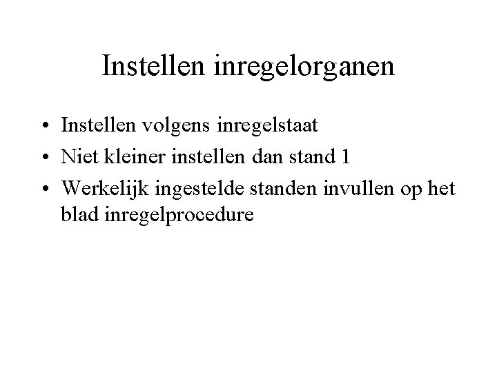 Instellen inregelorganen • Instellen volgens inregelstaat • Niet kleiner instellen dan stand 1 •