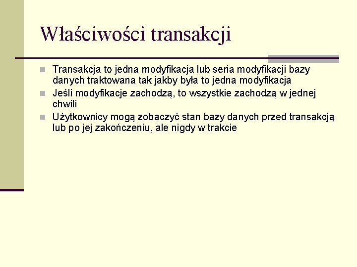 Właściwości transakcji n Transakcja to jedna modyfikacja lub seria modyfikacji bazy danych traktowana tak