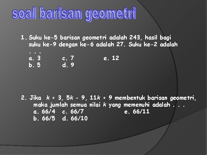 1. Suku ke-5 barisan geometri adalah 243, hasil bagi suku ke-9 dengan ke-6 adalah