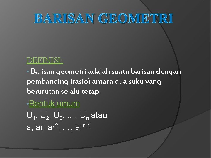 BARISAN GEOMETRI DEFINISI: • Barisan geometri adalah suatu barisan dengan pembanding (rasio) antara dua