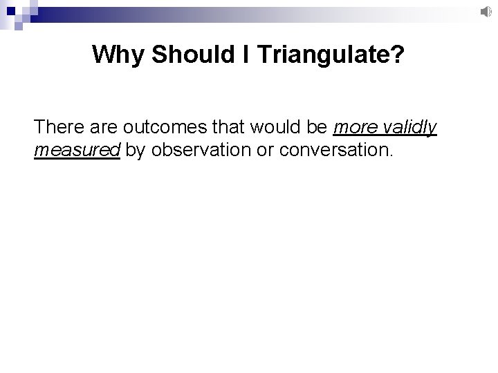 Why Should I Triangulate? There are outcomes that would be more validly measured by