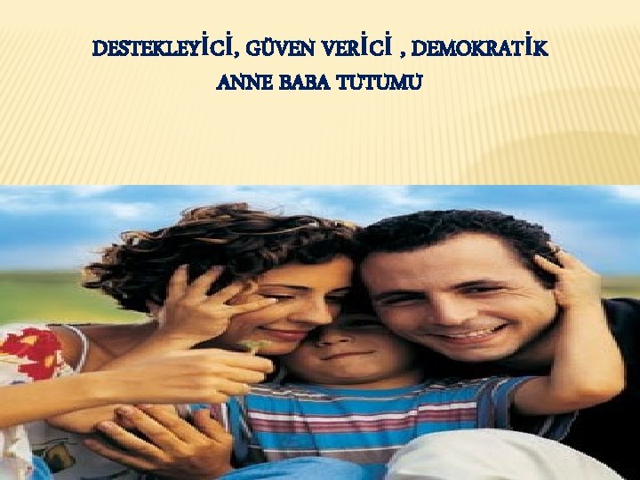 DESTEKLEYİCİ, GÜVEN VERİCİ , DEMOKRATİK ANNE BABA TUTUMU 23 