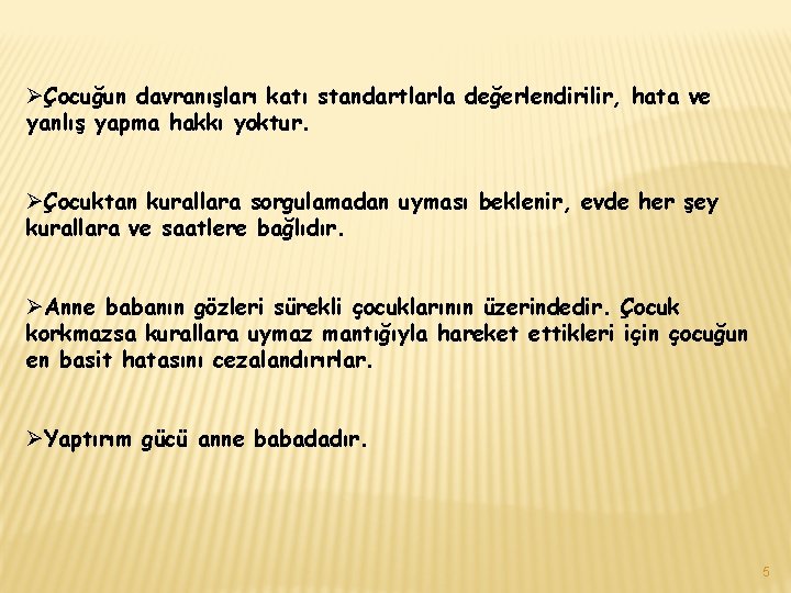 ØÇocuğun davranışları katı standartlarla değerlendirilir, hata ve yanlış yapma hakkı yoktur. ØÇocuktan kurallara sorgulamadan