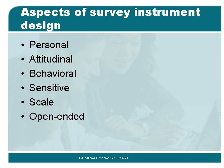 Aspects of survey instrument design • • • Personal Attitudinal Behavioral Sensitive Scale Open-ended