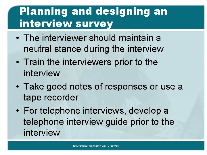 Planning and designing an interview survey • The interviewer should maintain a neutral stance