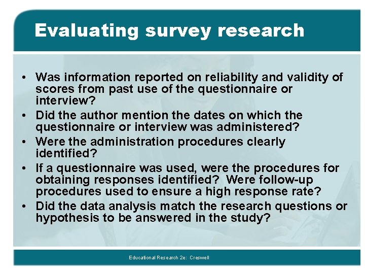 Evaluating survey research • Was information reported on reliability and validity of scores from