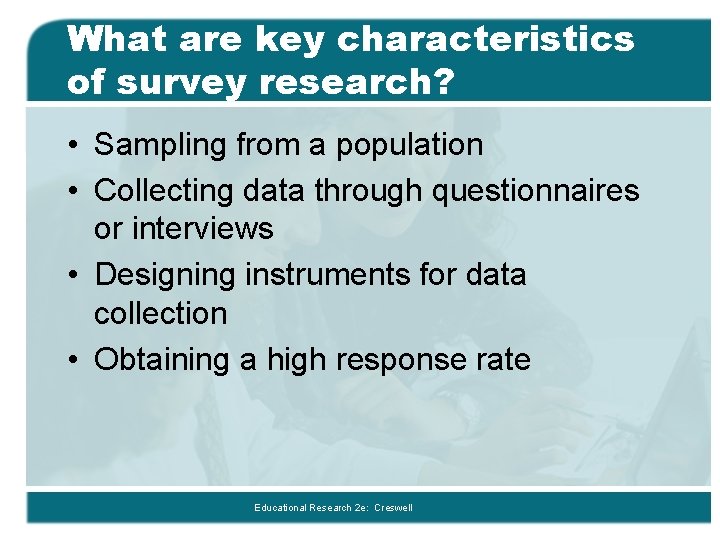 What are key characteristics of survey research? • Sampling from a population • Collecting