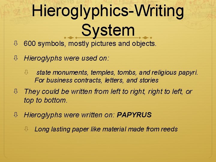 Hieroglyphics-Writing System 600 symbols, mostly pictures and objects. Hieroglyphs were used on: state monuments,