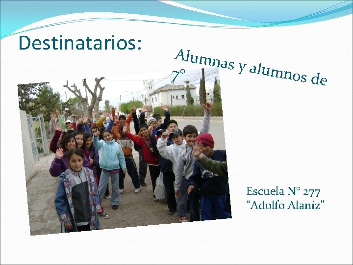 Destinatarios: Alumn as y alu mnos d 7° e Escuela N° 277 “Adolfo Alaníz”