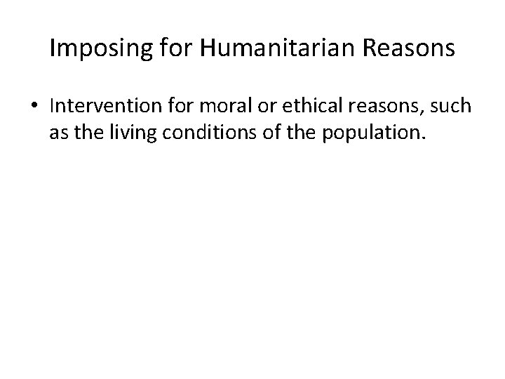 Imposing for Humanitarian Reasons • Intervention for moral or ethical reasons, such as the