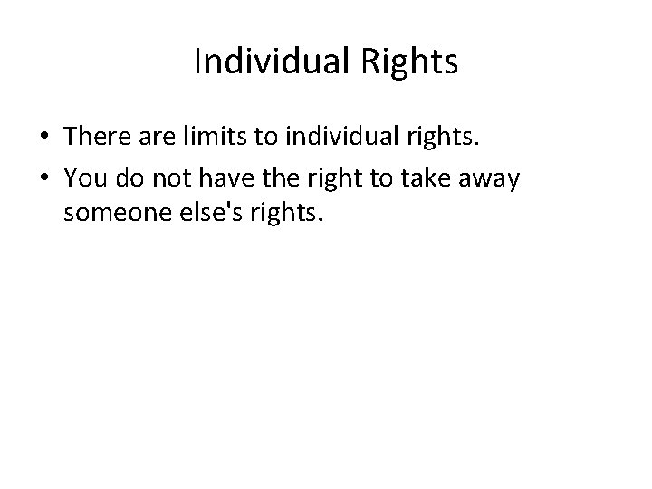 Individual Rights • There are limits to individual rights. • You do not have
