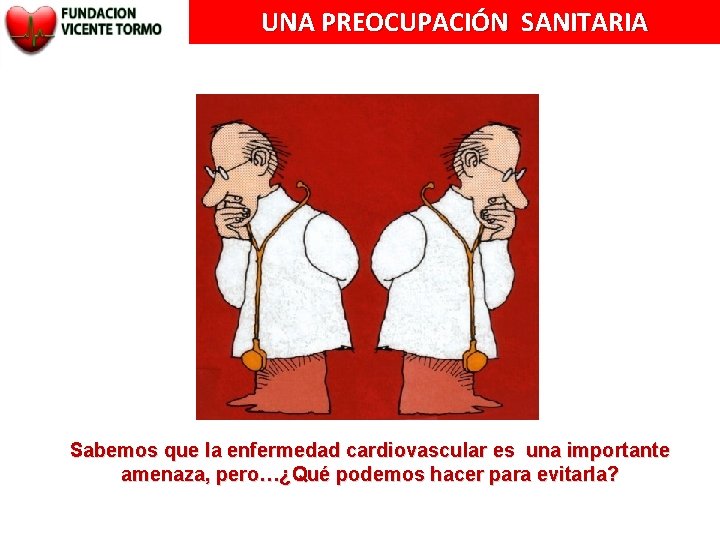 UNA PREOCUPACIÓN SANITARIA Sabemos que la enfermedad cardiovascular es una importante amenaza, pero…¿Qué podemos