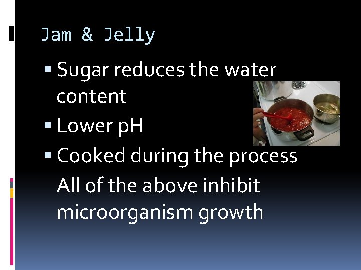 Jam & Jelly Sugar reduces the water content Lower p. H Cooked during the