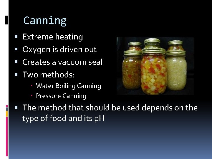 Canning Extreme heating Oxygen is driven out Creates a vacuum seal Two methods: Water