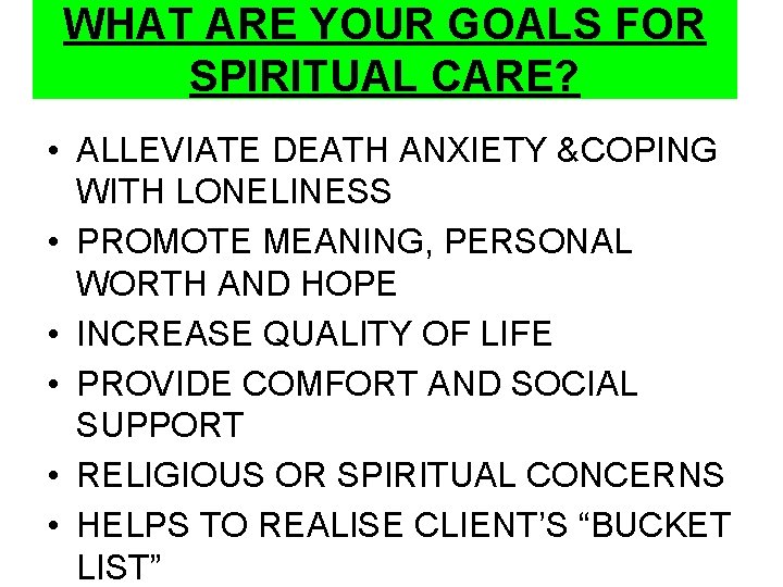 WHAT ARE YOUR GOALS FOR SPIRITUAL CARE? • ALLEVIATE DEATH ANXIETY &COPING WITH LONELINESS