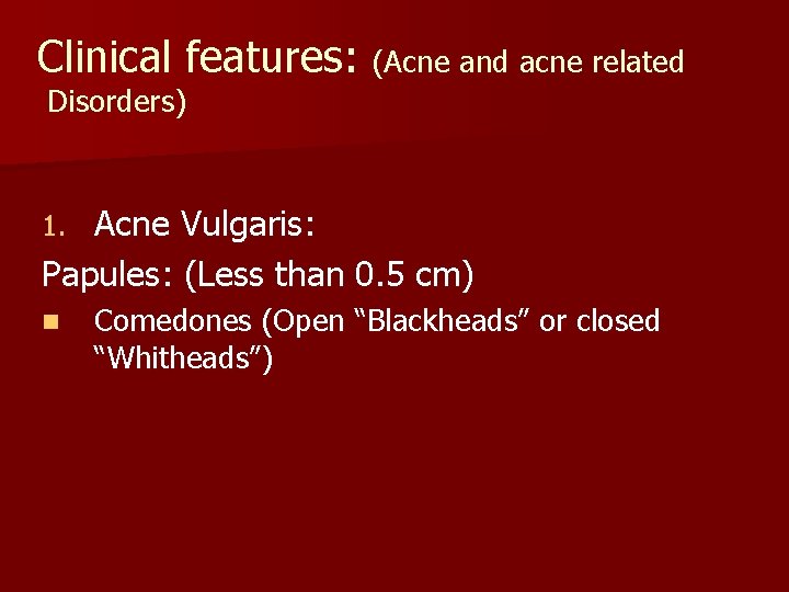 Clinical features: (Acne and acne related Disorders) Acne Vulgaris: Papules: (Less than 0. 5