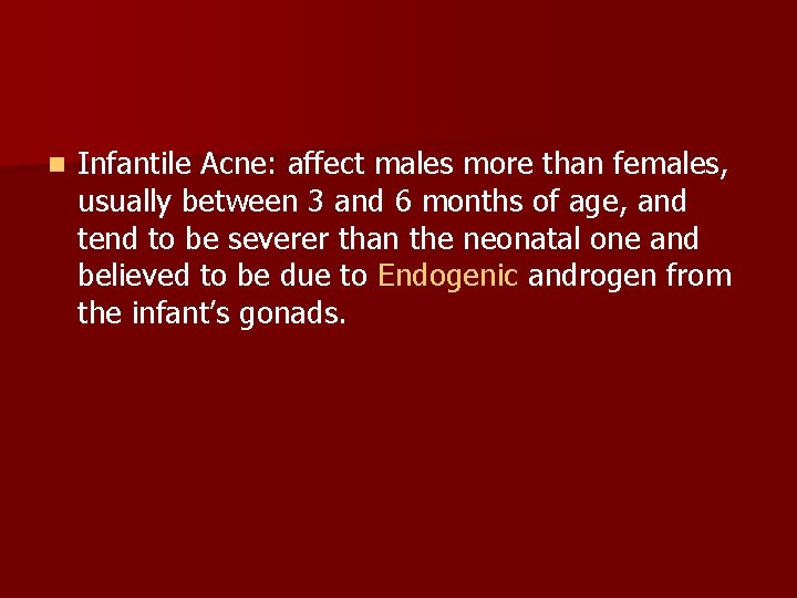 n Infantile Acne: affect males more than females, usually between 3 and 6 months
