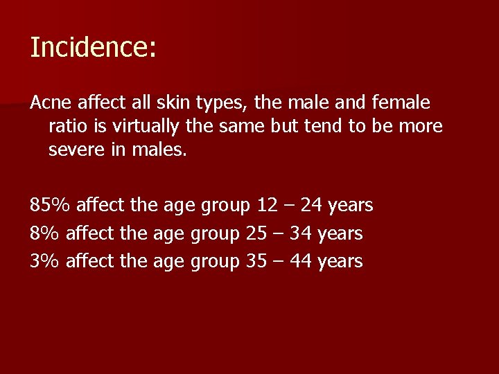 Incidence: Acne affect all skin types, the male and female ratio is virtually the
