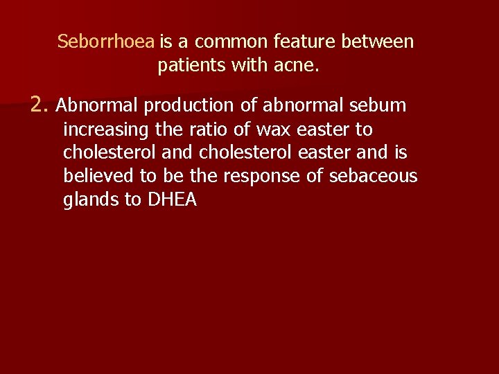 Seborrhoea is a common feature between patients with acne. 2. Abnormal production of abnormal