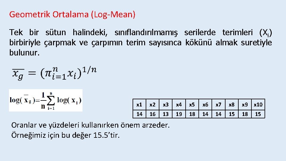 Geometrik Ortalama (Log-Mean) Tek bir sütun halindeki, sınıflandırılmamış serilerde terimleri (Xi) birbiriyle çarpmak ve