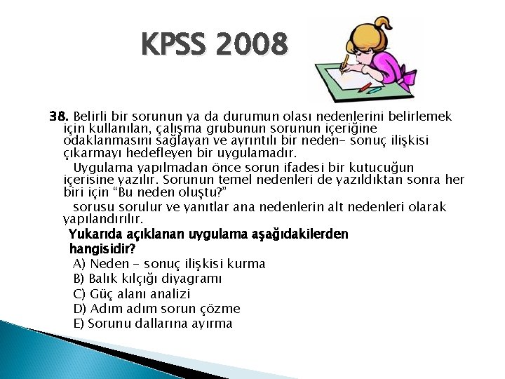 KPSS 2008 38. Belirli bir sorunun ya da durumun olası nedenlerini belirlemek için kullanılan,