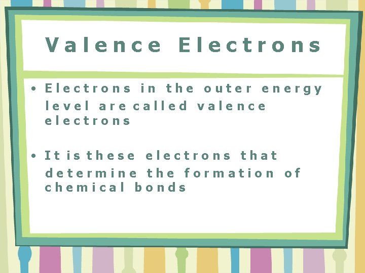 Valence Electrons • Electrons in the outer energy level are called valence electrons •