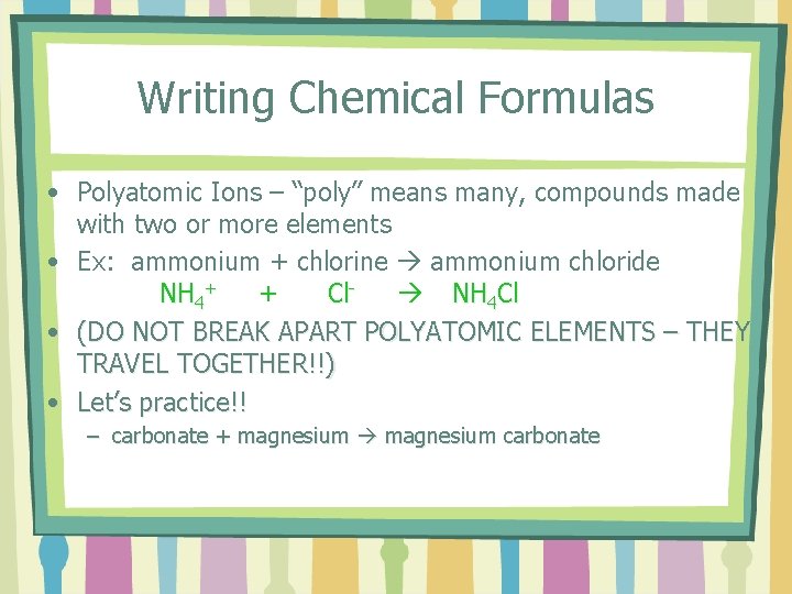 Writing Chemical Formulas • Polyatomic Ions – “poly” means many, compounds made with two