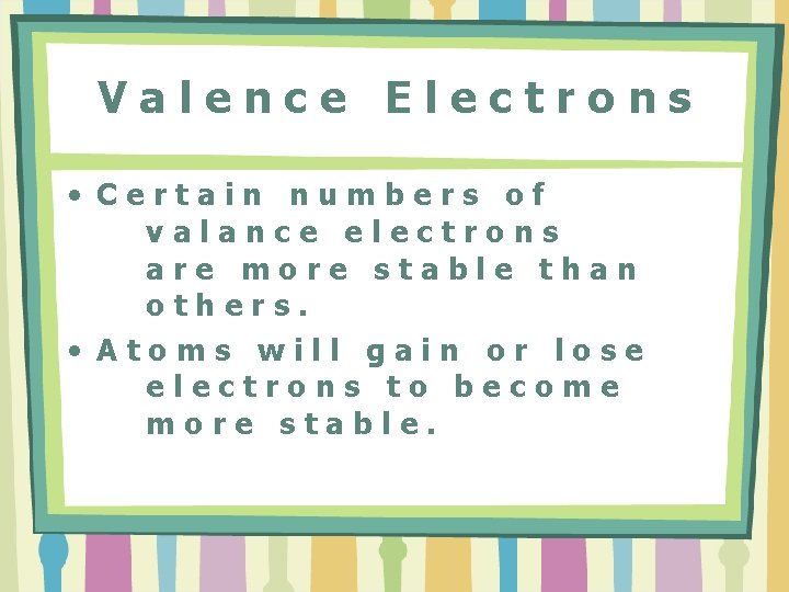 Valence Electrons • Certain numbers of valance electrons are more stable than others. •