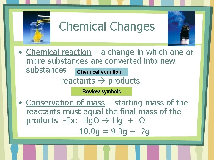 Chemical Changes • Chemical reaction – a change in which one or more substances