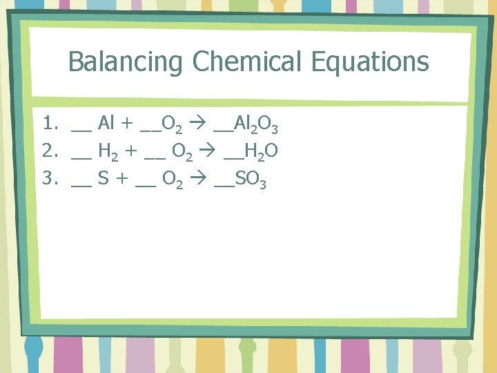 Balancing Chemical Equations 1. __ Al + __O 2 __Al 2 O 3 2.