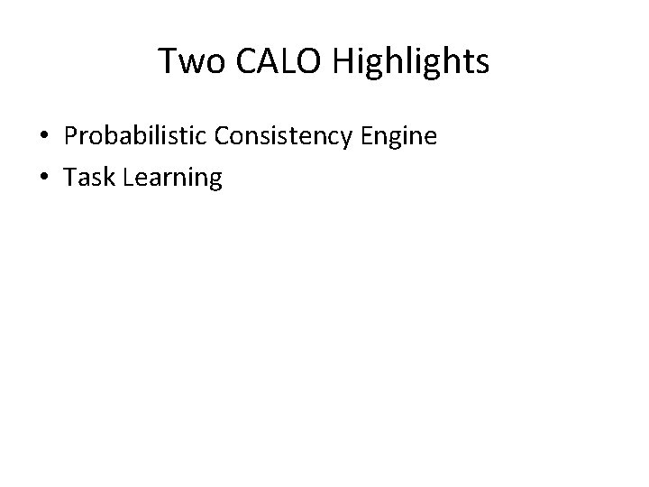 Two CALO Highlights • Probabilistic Consistency Engine • Task Learning 