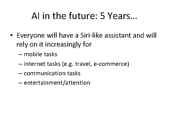 AI in the future: 5 Years… • Everyone will have a Siri-like assistant and