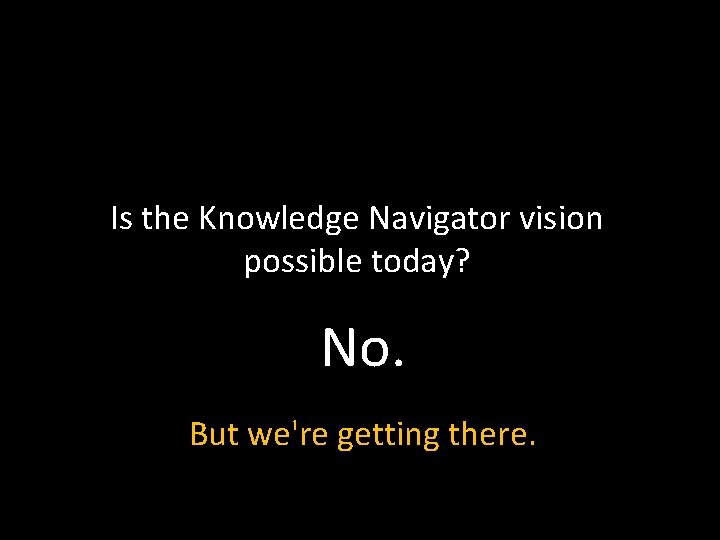 Is the Knowledge Navigator vision possible today? No. But we're getting there. 