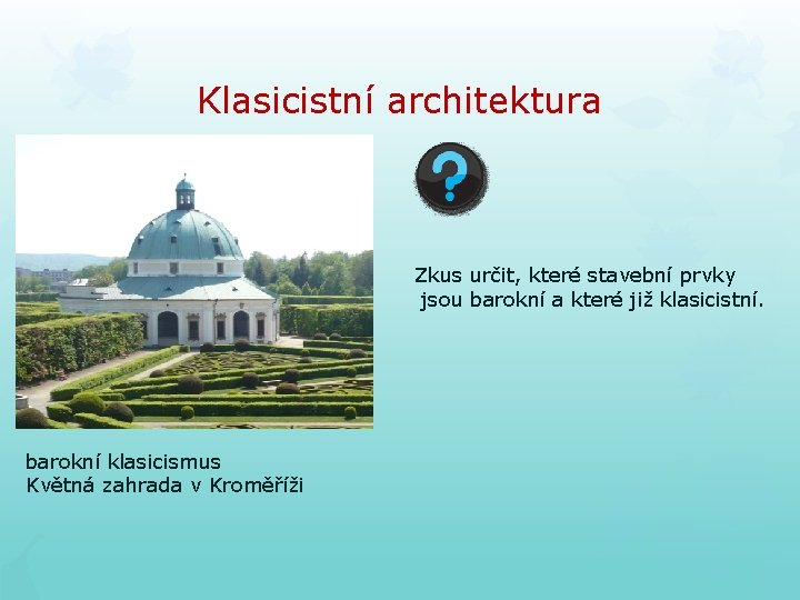 Klasicistní architektura Zkus určit, které stavební prvky jsou barokní a které již klasicistní. barokní Klasicistní architektura Zkus určit, které stavební prvky jsou barokní a které již klasicistní. barokní